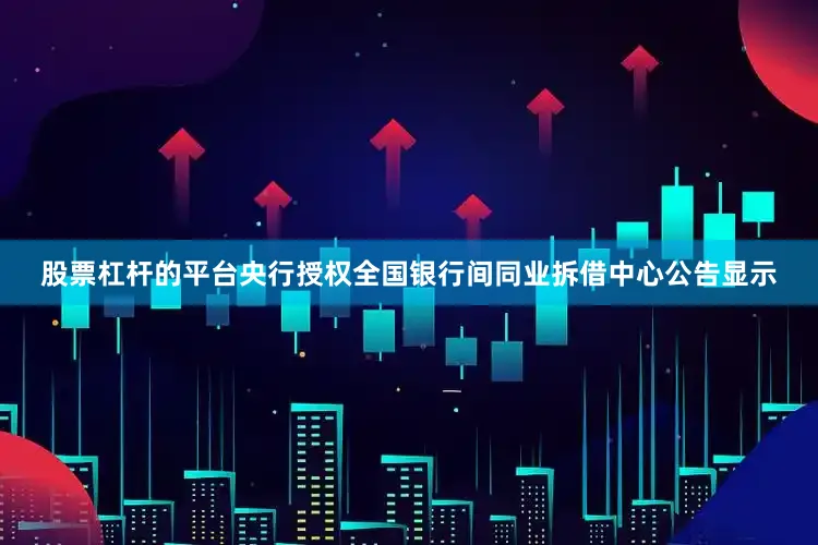 股票杠杆的平台央行授权全国银行间同业拆借中心公告显示