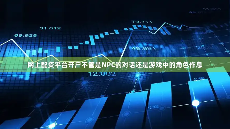 网上配资平台开户不管是NPC的对话还是游戏中的角色作息