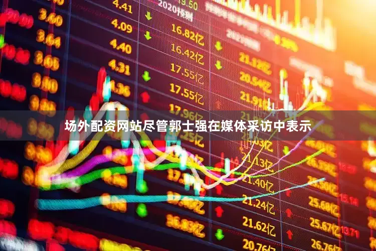 场外配资网站尽管郭士强在媒体采访中表示