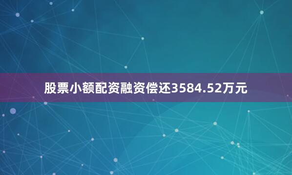 股票小额配资融资偿还3584.52万元
