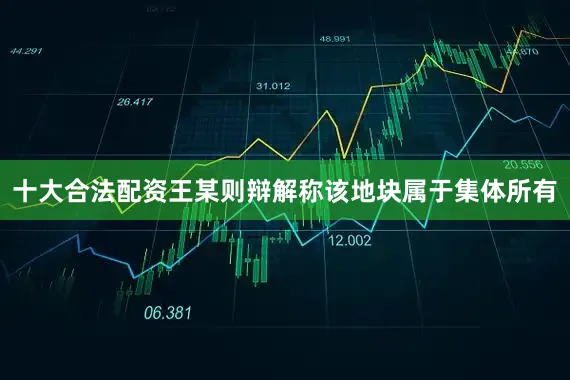 十大合法配资王某则辩解称该地块属于集体所有