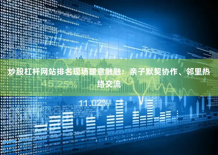 炒股杠杆网站排名现场暖意融融：亲子默契协作、邻里热络交流