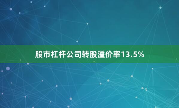 股市杠杆公司转股溢价率13.5%