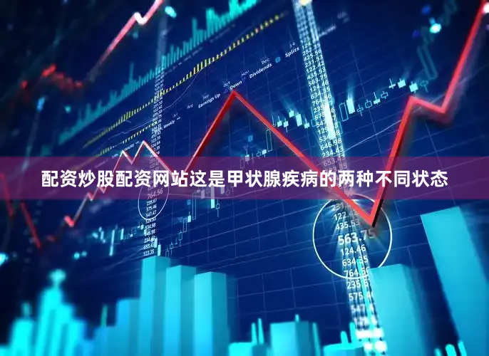 配资炒股配资网站这是甲状腺疾病的两种不同状态