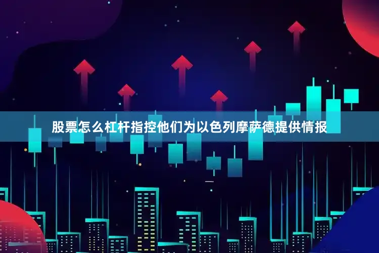 股票怎么杠杆指控他们为以色列摩萨德提供情报