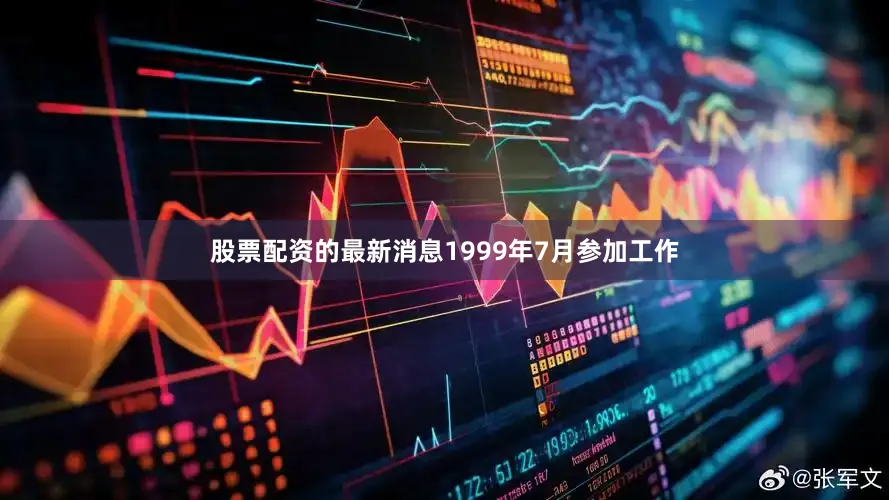 股票配资的最新消息1999年7月参加工作
