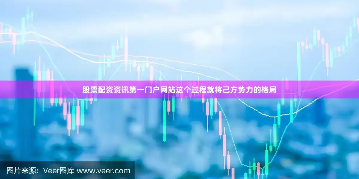 股票配资资讯第一门户网站这个过程就将己方势力的格局