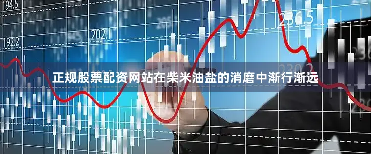 正规股票配资网站在柴米油盐的消磨中渐行渐远