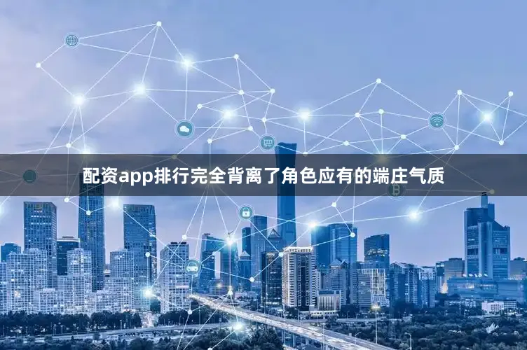 配资app排行完全背离了角色应有的端庄气质