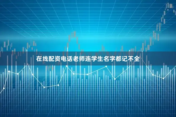 在线配资电话老师连学生名字都记不全