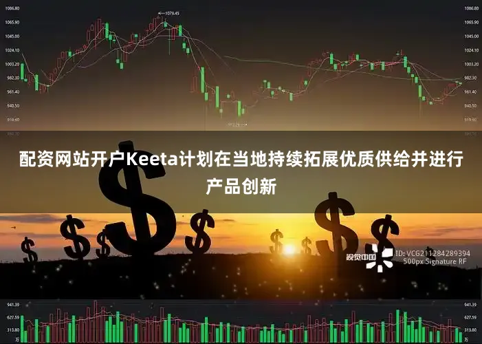 配资网站开户Keeta计划在当地持续拓展优质供给并进行产品创新