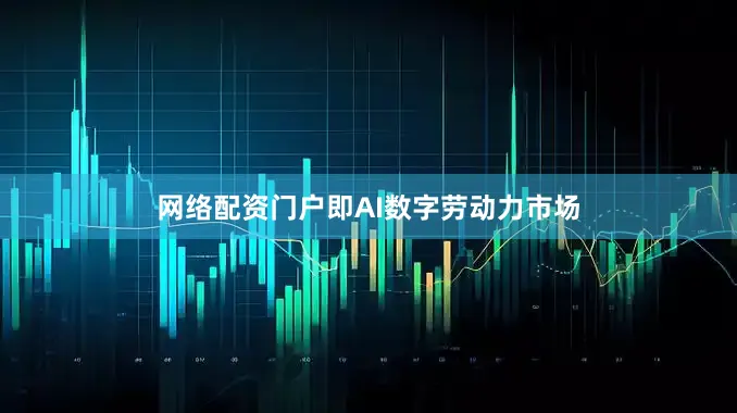 网络配资门户即AI数字劳动力市场